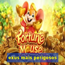 exus mais perigosos